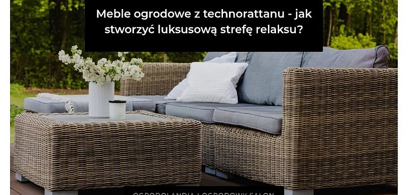 Meble ogrodowe z technorattanu - jak stworzyć luksusową strefę relaksu?